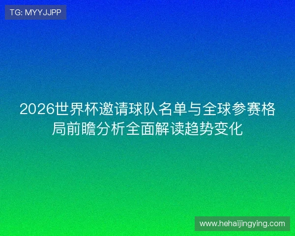 2026世界杯邀请球队名单与全球参赛格局前瞻分析全面解读趋势变化 2026世界杯邀请球队名单与全球参赛格局前瞻分析全面解读趋势变化