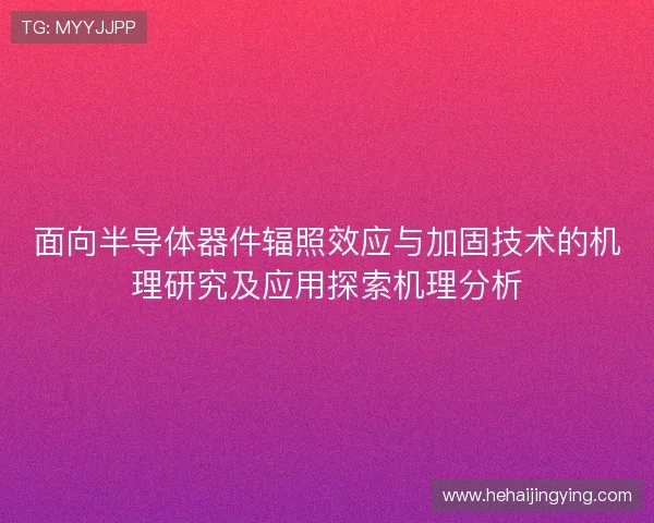 面向半导体器件辐照效应与加固技术的机理研究及应用探索机理分析